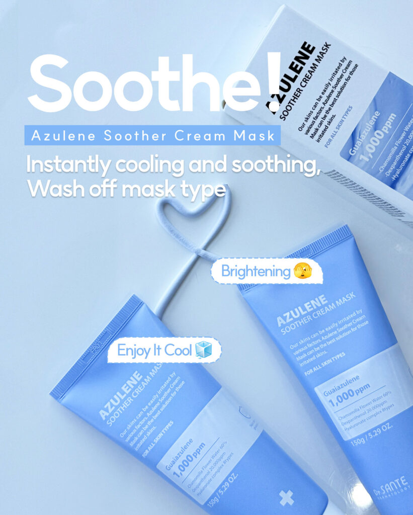 Dr. Sante Azulene Soother Cream Mask (150g)+Brush Formulated with 1,000ppm Guaiazulene and Chamomile Flower Water, the Azulene Soother Cream Mask features a unique blend of soft lavender-blue hues and a rich cream texture. Dexpanthenol 20,000ppm A core ingredient for skin barrier repair, protection, and self-regeneration. 8 Types of Hyaluronic Acid & Polyglutamic Acid Recharge moisture through multiple skin layers with 10 times the hydration power of hyaluronic acid alone. Glyceryl Glucoside Enhances antioxidant enzyme activity, prevents aging, and activates aquaporins for improved hydration circulation. Dr. Sante Azulene Soother Cream Mask Ingredients Matricaria Flower Water (Chamomile Flower Water 62%), Isohexadecane, Ethylhexyl Stearate, Glycerin, Cyclopentasiloxane, Dexpanthenol, Glyceryl Stearate, Cetearyl Alcohol, Caprylic/Capric Triglyceride, Butylene Glycol, Titanium Dioxide, Sorbitan Stearate, Stearic Acid, Sodium Acrylate/Sodium Acryloyldimethyl Taurate Copolymer, Sodium Hyaluronate, Polyglutamic Acid, Glyceryl Glucoside, Sorbitan Sesquioleate, Squalane, Beeswax, Centella Asiatica Leaf Extract, Glycyrrhiza Glabra (Licorice) Root Extract, Portulaca Oleracea Extract, Purified Water, Hydroxypropyltrimonium Hyaluronate, Sodium Acetylated Hyaluronate, Hydrolyzed Hyaluronic Acid, Hyaluronic Acid, Sodium Hyaluronate Crosspolymer, Hydrolyzed Sodium Hyaluronate, Potassium Hyaluronate, 1,2-Hexanediol, Paraffin, Microcrystalline Wax, Dimethicone, Cholesterol, Hydroxyethylcellulose, Polyglyceryl-10 Laurate, Propanediol, Ethylhexylglycerin, Bentonite, Hydrolyzed Collagen, Aloe Vera Leaf Extract, Laminaria Japonica Extract, Dioscorea Japonica Root Extract, Ulmus Davidiana Root Extract, Chamomile Flower Extract, Fragrance, Guaiazulene (1,000ppm), Allantoin, Disodium EDTA Dr. SANTE – KOREA NO.1 AESTHETIC BRAND Loved by Korean estheticians and K-beauty customers Beautiful skin starts from here. | You’ll hear the difference in your skin – with Dr. SANTE