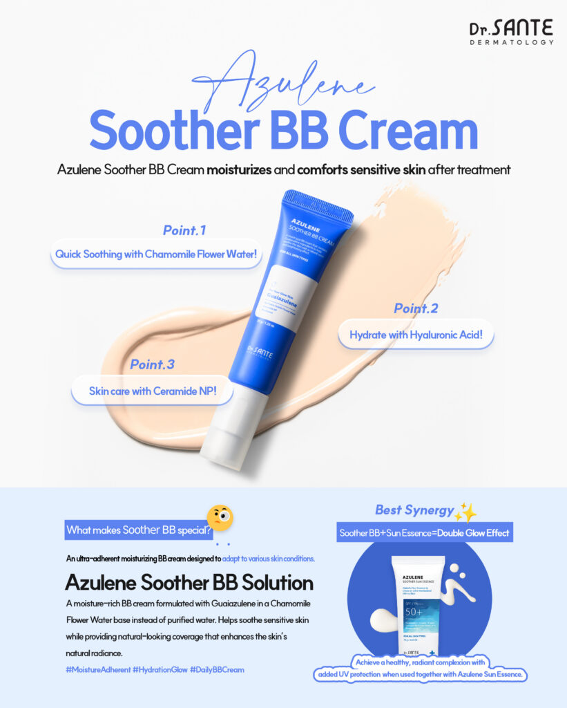 Dr.Sante Azulene Soother BB Cream (35g) For moist skin texture and ultra-adherent coverage Key ingredients *Chamomile flower water & Guaiazulene *Hyaluronic Acid *Ceramide NP *Panthenol Dr.Sante Azulene Soother BB Cream is Recommended for skin requiring recovery after aesthetic or dermatological procedures Dry skin that struggles to retain moisture despite skincare use Those who prefer a healthy glow over artificial shine Those seeking a natural, skin-like finish Sensitive skin in need of calming care Dr.Sante Azulene Soother BB Cream Ingredients : Water, Propanediol, Cetyl Ethylhexanoate, Caprylic/Capric Triglyceride, Titanium dioxide, Butylene Glycol, Ethylhexyl Salicylate, Butyloctyl Salicylate, Phenyl Trimethicone, Cetyl PEG/PPG-10/1 Dimethicone, Polyglyceryl-6 Polyricinoleate, Ethylhexyl Palmitate, 1,2-Hexanediol, Disteardimonium Hectorite, Diisostearyl Malate, Sorbitan Sesquioleate, Zinc oxide, Magnesium Sulfate, Beeswax, Ethoxydiglycol, Panthenol, Lactobacillus Ferment Lysate, Oenothera Biennis (Evening Primrose) Oil, Fragrance, Cyperus Rotundus Root Extract, Mica, HDI/Trimethylol Hexyllactone Crosspolymer, Iron Oxide Yellow (CI 77492), Caprylyl Glycol, Aluminum Hydroxide, Triethoxycaprylylsilane, Tocopheryl Nicotinate, Iron Oxide Red (CI 77491), Ethylhexylglycerin, Methyl Diisopropyl Propionamide, Anthemis Nobilis Flower Water, Linum Usitatissimum (Linseed) Seed Oil, Iron Oxide Black (CI 77499), Disodium EDTA, Sorbitan Laurate, Benzyl Glycol, Silica, Hydrolyzed Glycosaminoglycans, Glycerin, Sodium Hyaluronate, Guaiazulene, Hydroxyethylcellulose, Acetyl Dipeptide-1 Cetyl Ester, Sodium Hyaluronate Crosspolymer, Hydrolyzed Hyaluronic Acid, Hydroxypropyltrimonium Hyaluronate, Ceramide NP, Tetracarboxymethyl Hexanoyl Dipeptide-12, Hyaluronic Acid, Sodium Acetylated Hyaluronate